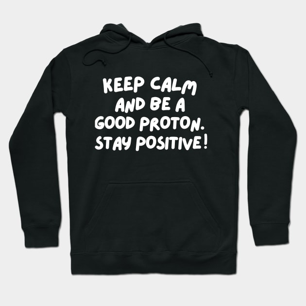 Keep calm and be a good proton. Stay positive! Hoodie by mksjr